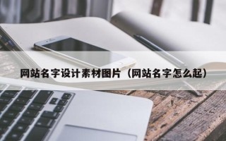 长兴网站名字设计素材图片（网站名字怎么起）